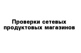 Проверки сетевых продуктовых магазинов